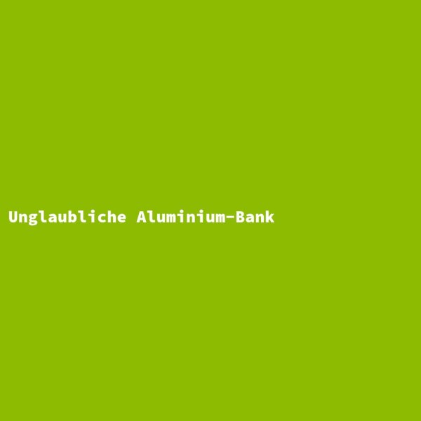 Unglaubliche Aluminium-Bank