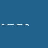 Überteuertes Kupfer-Handy