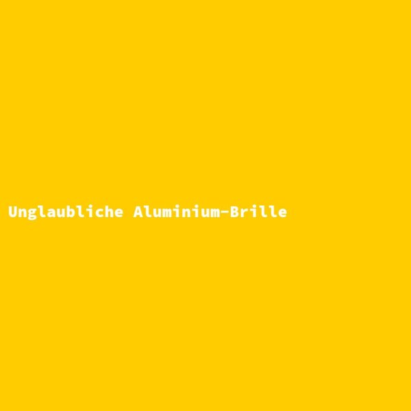 Unglaubliche Aluminium-Brille